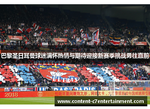 巴黎圣日耳曼球迷满怀热情与期待迎接新赛季挑战勇往直前