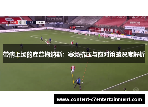 带病上场的库普梅纳斯：赛场抗压与应对策略深度解析