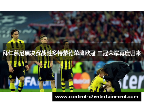 拜仁慕尼黑决赛战胜多特蒙德荣膺欧冠 三冠荣耀再度归来