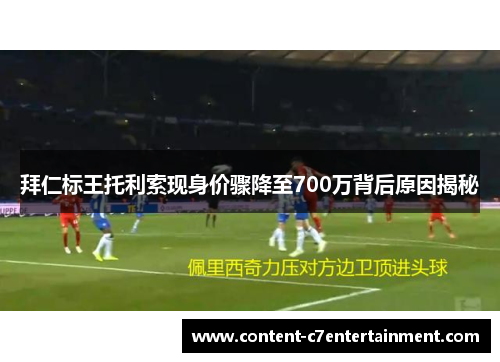 拜仁标王托利索现身价骤降至700万背后原因揭秘