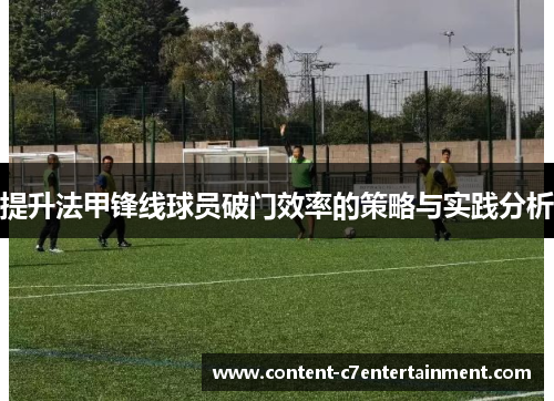 提升法甲锋线球员破门效率的策略与实践分析 提升法甲锋线球员破门效率的策略与实践分析