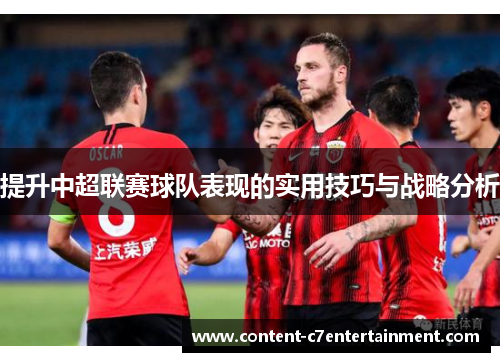 提升中超联赛球队表现的实用技巧与战略分析