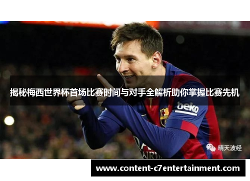 揭秘梅西世界杯首场比赛时间与对手全解析助你掌握比赛先机 揭秘梅西世界杯首场比赛时间与对手全解析助你掌握比赛先机