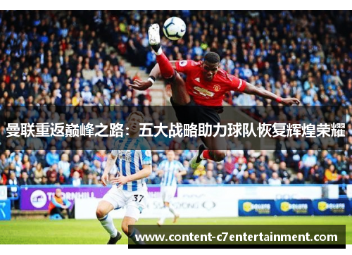 曼联重返巅峰之路：五大战略助力球队恢复辉煌荣耀