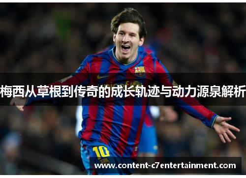 梅西从草根到传奇的成长轨迹与动力源泉解析