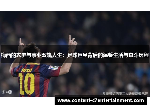 梅西的家庭与事业双轨人生：足球巨星背后的温馨生活与奋斗历程