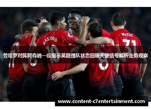 劳塔罗对阵阿森纳一役揭示英超强队状态回暖关键信号解析走势观察