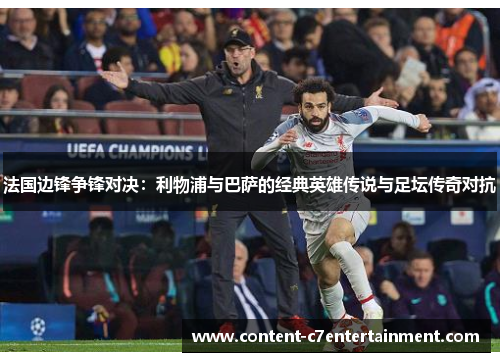 法国边锋争锋对决:利物浦与巴萨的经典英雄传说与足坛传奇对抗 法国边锋争锋对决:利物浦与巴萨的经典英雄传说与足坛传奇对抗