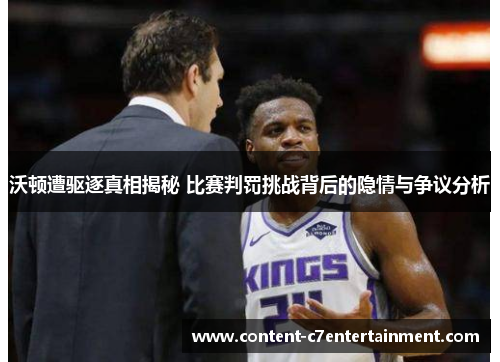 沃顿遭驱逐真相揭秘 比赛判罚挑战背后的隐情与争议分析