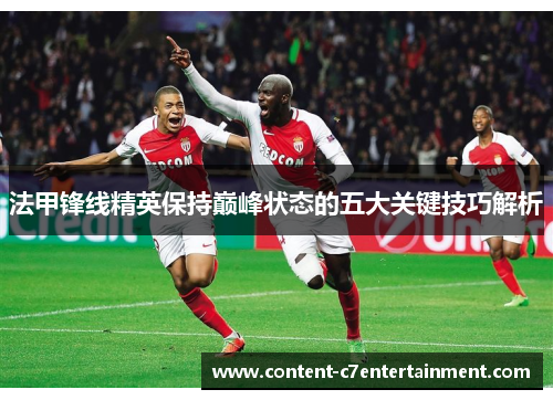 法甲锋线精英保持巅峰状态的五大关键技巧解析