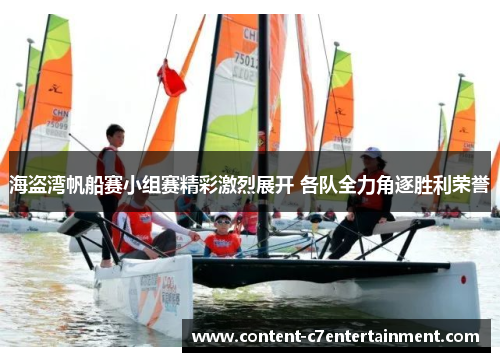 海盗湾帆船赛小组赛精彩激烈展开 各队全力角逐胜利荣誉
