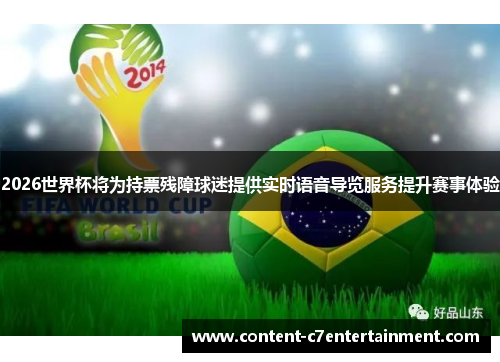 2026世界杯将为持票残障球迷提供实时语音导览服务提升赛事体验