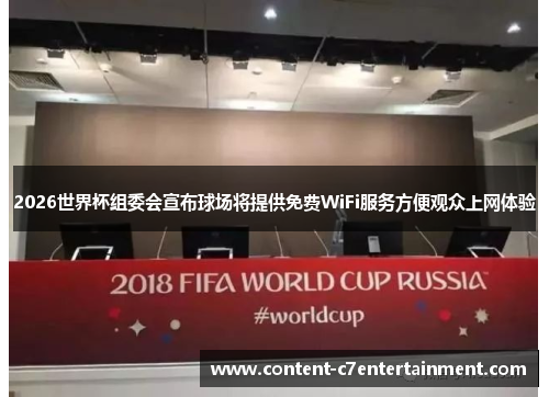 2026世界杯组委会宣布球场将提供免费WiFi服务方便观众上网体验 2026世界杯组委会宣布球场将提供免费WiFi服务方便观众上网体验