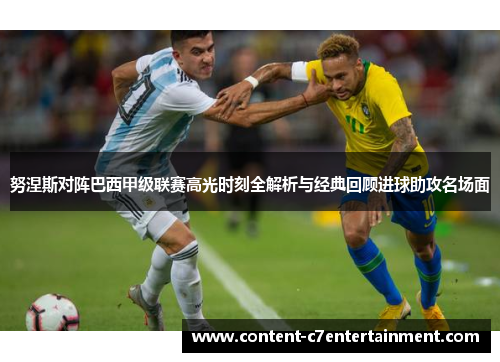 努涅斯对阵巴西甲级联赛高光时刻全解析与经典回顾进球助攻名场面