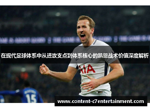 在现代足球体系中从进攻支点到体系核心的凯恩战术价值深度解析