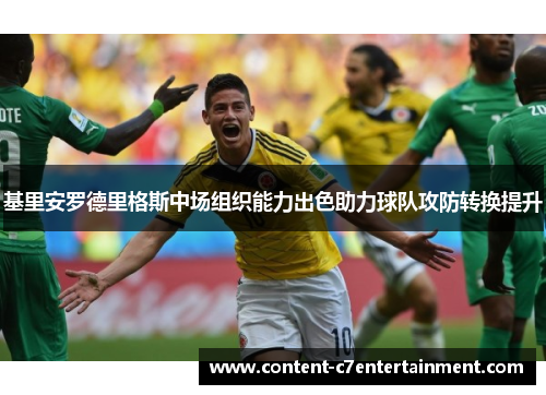 基里安罗德里格斯中场组织能力出色助力球队攻防转换提升 基里安罗德里格斯中场组织能力出色助力球队攻防转换提升