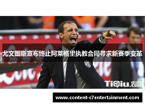 尤文图斯宣布终止阿莱格里执教合同寻求新赛季变革