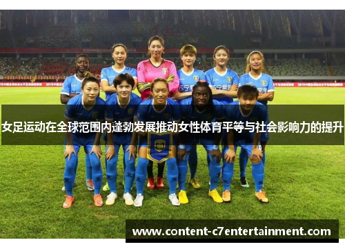 女足运动在全球范围内蓬勃发展推动女性体育平等与社会影响力的提升