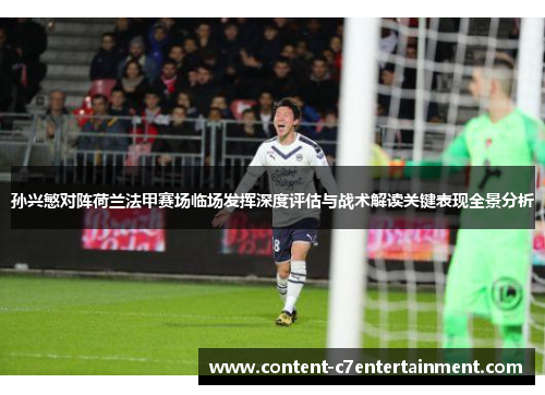 孙兴慜对阵荷兰法甲赛场临场发挥深度评估与战术解读关键表现全景分析 孙兴慜对阵荷兰法甲赛场临场发挥深度评估与战术解读关键表现全景分析