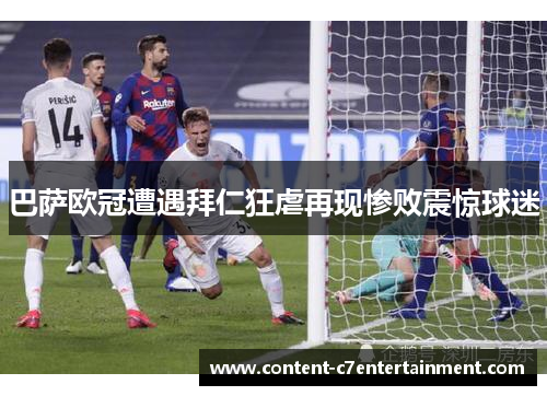 巴萨欧冠遭遇拜仁狂虐再现惨败震惊球迷