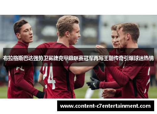 布拉格斯巴达强势卫冕捷克甲级联赛冠军再写王朝传奇引爆球迷热情