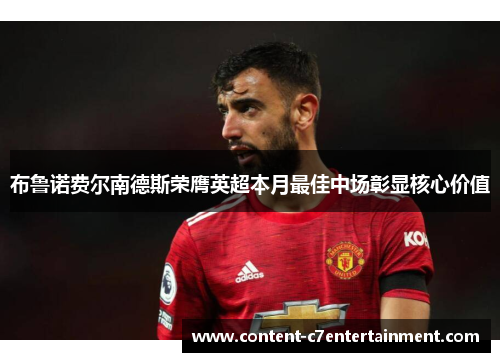 布鲁诺费尔南德斯荣膺英超本月最佳中场彰显核心价值 布鲁诺费尔南德斯荣膺英超本月最佳中场彰显核心价值