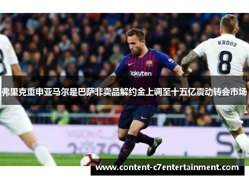 弗里克重申亚马尔是巴萨非卖品解约金上调至十五亿震动转会市场