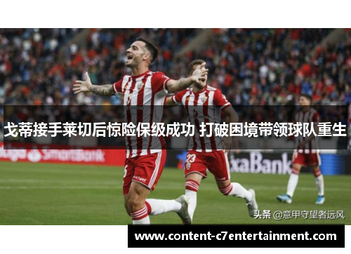 戈蒂接手莱切后惊险保级成功 打破困境带领球队重生