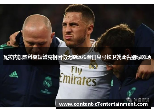 瓦拉内加盟科莫短暂亮相因伤无奈退役昔日皇马铁卫就此告别绿茵场