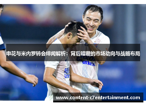 申花与米内罗转会绯闻解析：背后暗藏的市场动向与战略布局