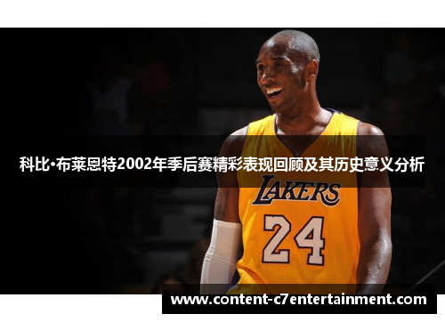 科比·布莱恩特2002年季后赛精彩表现回顾及其历史意义分析 科比·布莱恩特2002年季后赛精彩表现回顾及其历史意义分析