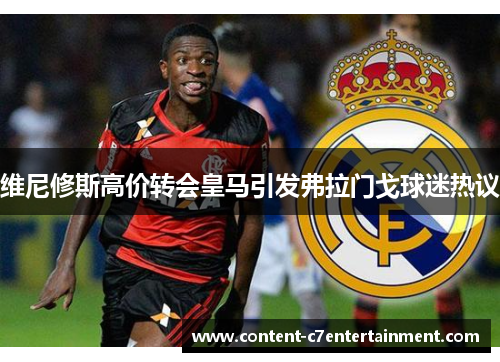 维尼修斯高价转会皇马引发弗拉门戈球迷热议