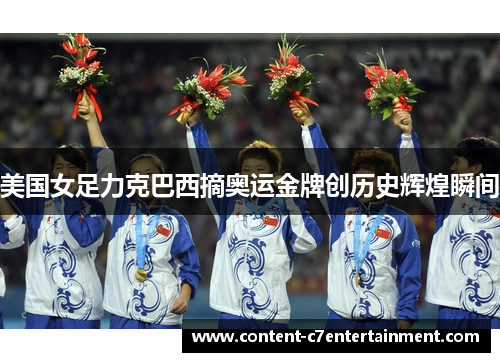 美国女足力克巴西摘奥运金牌创历史辉煌瞬间