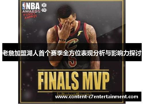 老詹加盟湖人首个赛季全方位表现分析与影响力探讨 老詹加盟湖人首个赛季全方位表现分析与影响力探讨