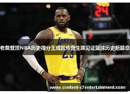 老詹登顶NBA历史得分王成就传奇生涯见证篮球历史新篇章