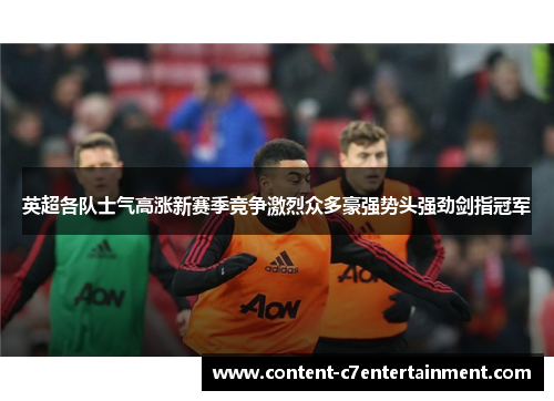 英超各队士气高涨新赛季竞争激烈众多豪强势头强劲剑指冠军