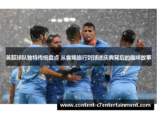 英超球队独特传统盘点 从客场旅行到球迷庆典背后的趣味故事