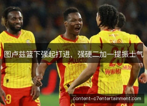 图卢兹篮下强起打进，强硬二加一提振士气