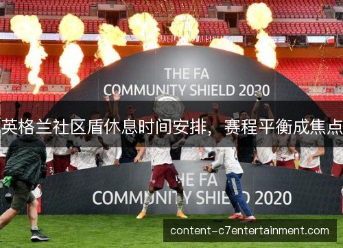 英格兰社区盾休息时间安排，赛程平衡成焦点